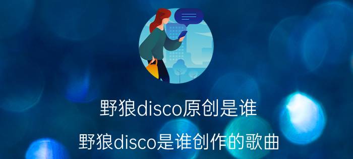 野狼disco原创是谁 野狼disco是谁创作的歌曲